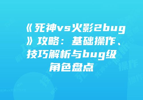 《死神vs火影2bug》攻略：基础操作、技巧解析与bug级角色盘点