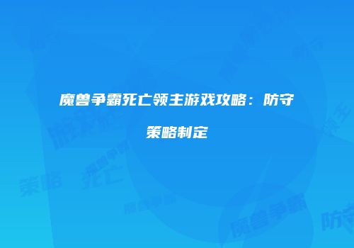魔兽争霸死亡领主游戏攻略：防守策略制定