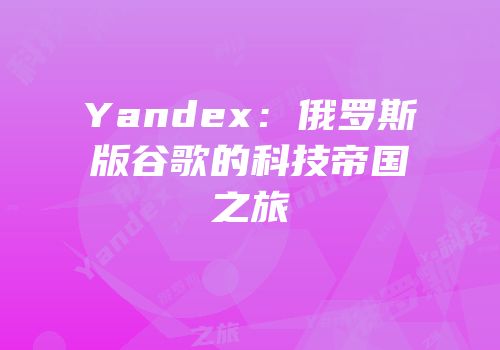 Yandex：俄罗斯版谷歌的科技帝国之旅