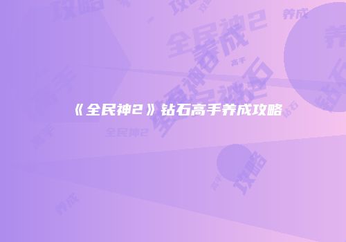 《全民神2》钻石高手养成攻略