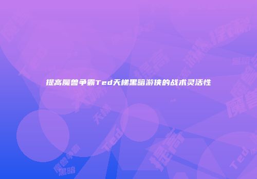 提高魔兽争霸Ted天梯黑暗游侠的战术灵活性