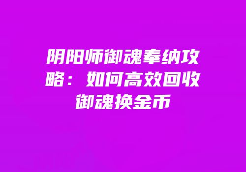 阴阳师御魂奉纳攻略：如何高效回收御魂换金币