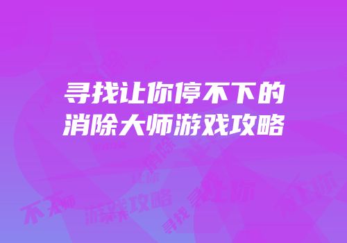 寻找让你停不下的消除大师游戏攻略