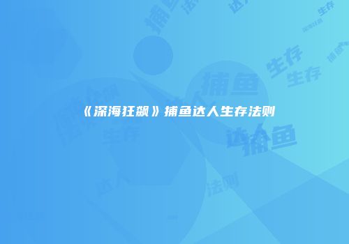 《深海狂飙》捕鱼达人生存法则