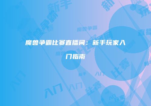 魔兽争霸比赛直播间：新手玩家入门指南