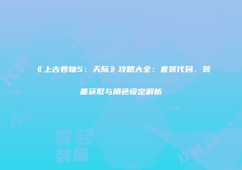 《上古卷轴5：天际》攻略大全：套装代码、装备获取与角色设定解析