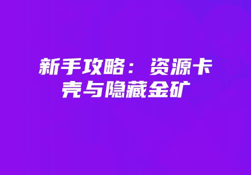 新手攻略：资源卡壳与隐藏金矿
