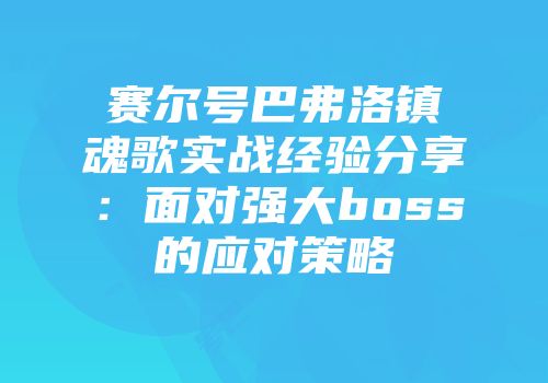 赛尔号巴弗洛镇魂歌实战经验分享：面对强大boss的应对策略