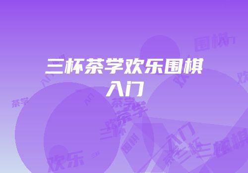 三杯茶学欢乐围棋入门