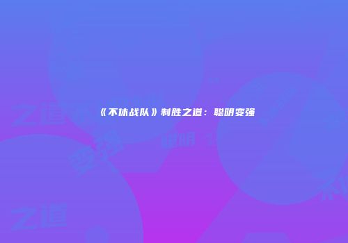 《不休战队》制胜之道：聪明变强
