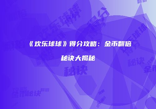 《欢乐球球》得分攻略：金币翻倍秘诀大揭秘