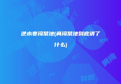 逆水寒闯禁地(勇闯禁地到底讲了什么)
