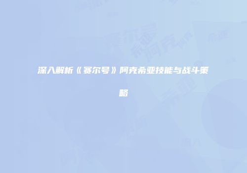 深入解析《赛尔号》阿克希亚技能与战斗策略
