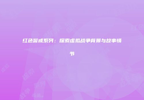 红色警戒系列：探索虚拟战争背景与故事情节
