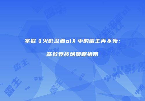 掌握《火影忍者ol》中的雷主再不斩：高效竞技场策略指南