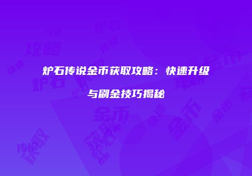 炉石传说金币获取攻略：快速升级与刷金技巧揭秘