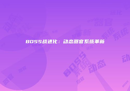 BOSS战进化：动态器官系统革新