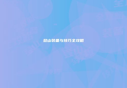 登山装备与技巧全攻略