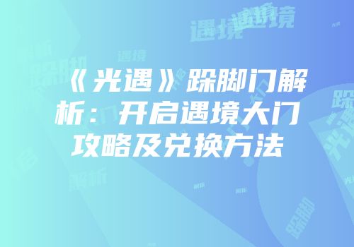 《光遇》跺脚门解析：开启遇境大门攻略及兑换方法