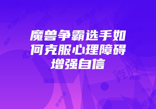 魔兽争霸选手如何克服心理障碍增强自信