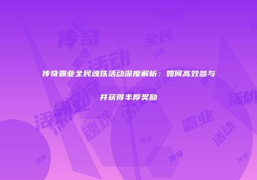 传奇霸业全民魂珠活动深度解析：如何高效参与并获得丰厚奖励