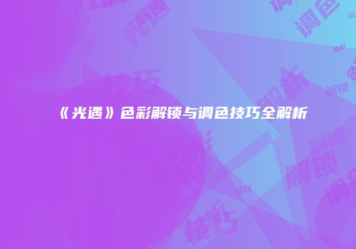 《光遇》色彩解锁与调色技巧全解析