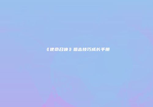 《使命召唤》狙击技巧成长手册