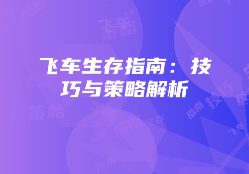 飞车生存指南：技巧与策略解析