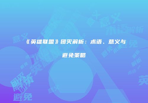 《英雄联盟》团灭解析：术语、意义与避免策略