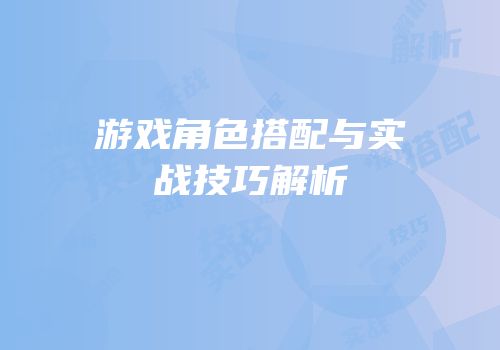 游戏角色搭配与实战技巧解析