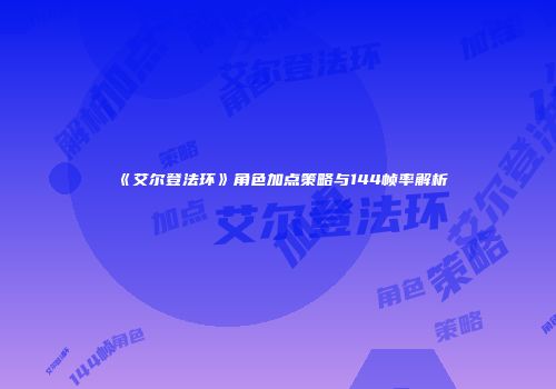 《艾尔登法环》角色加点策略与144帧率解析