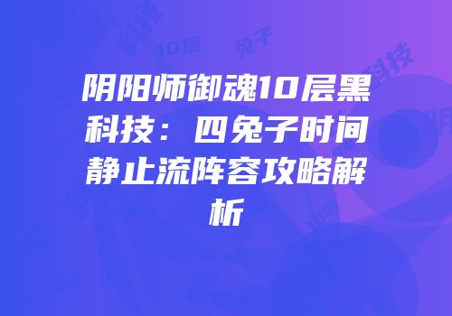 阴阳师御魂10层黑科技：四兔子时间静止流阵容攻略解析