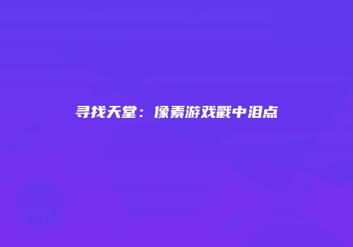 寻找天堂：像素游戏戳中泪点