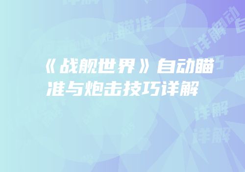 《战舰世界》自动瞄准与炮击技巧详解
