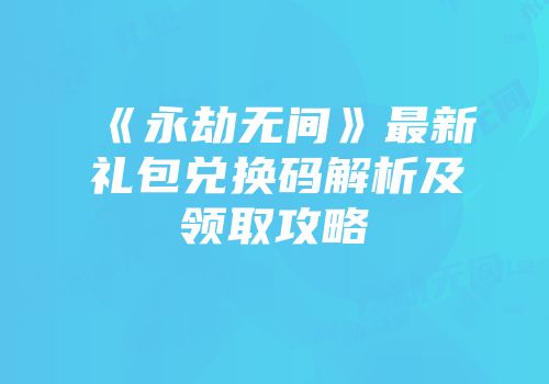 《永劫无间》最新礼包兑换码解析及领取攻略