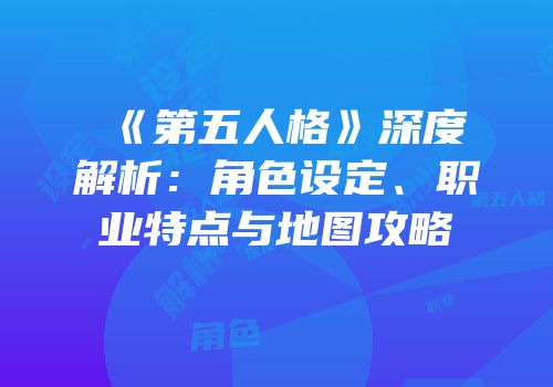 《第五人格》深度解析：角色设定、职业特点与地图攻略