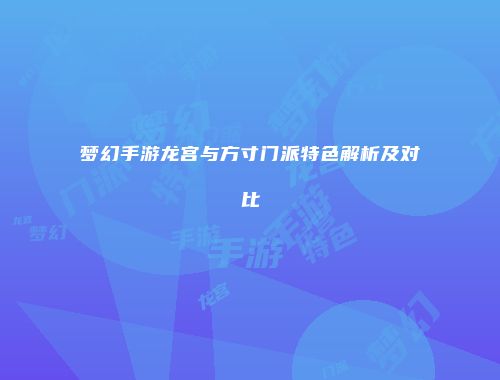 梦幻手游龙宫与方寸门派特色解析及对比