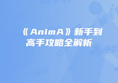《AnimA》新手到高手攻略全解析