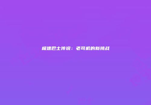 极速巴士传说：老司机的新挑战
