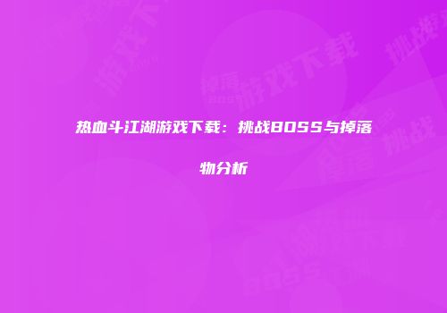 热血斗江湖游戏下载：挑战BOSS与掉落物分析