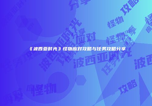 《波西亚时光》怪物应对攻略与任务攻略分享
