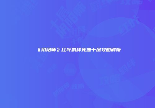 《阴阳师》红叶羁绊竞速十层攻略解析