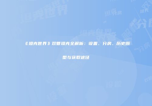 《坦克世界》双管坦克全解析：设置、分房、历史原型与获取途径