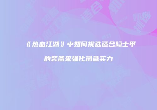 《热血江湖》中如何挑选适合隐士甲的装备来强化角色实力