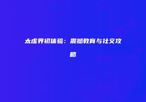 太虚界初体验：震撼教育与社交攻略