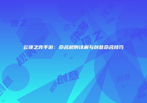 云顶之弈手游：命名规则详解与创意命名技巧
