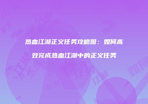 热血江湖正义任务攻略图：如何高效完成热血江湖中的正义任务