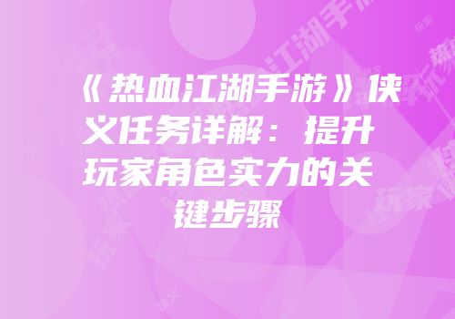 《热血江湖手游》侠义任务详解：提升玩家角色实力的关键步骤