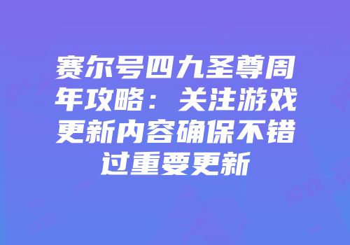 赛尔号四九圣尊周年攻略：关注游戏更新内容确保不错过重要更新