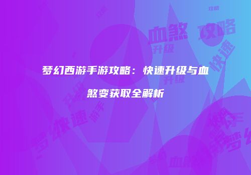 梦幻西游手游攻略：快速升级与血煞变获取全解析